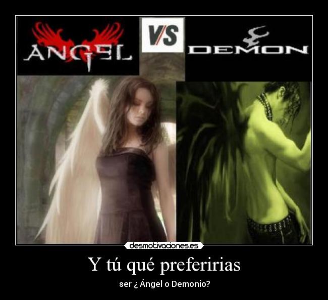 Y tú qué preferirias - ser ¿ Ángel o Demonio?