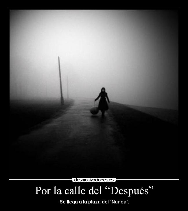Por la calle del “Después” - Se llega a la plaza del “Nunca”.