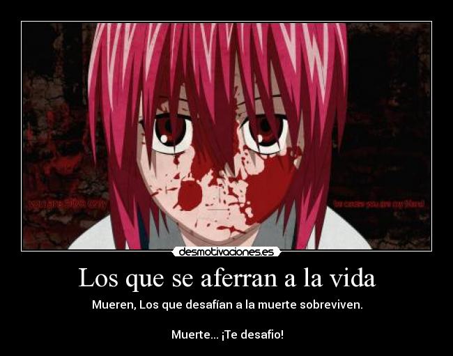 Los que se aferran a la vida - Mueren, Los que desafían a la muerte sobreviven.
Muerte... ¡Te desafio!