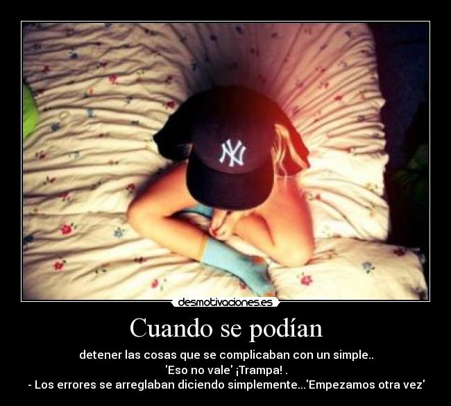 Cuando se podían - detener las cosas que se complicaban con un simple..
Eso no vale ¡Trampa! .
- Los errores se arreglaban diciendo simplemente...Empezamos otra vez