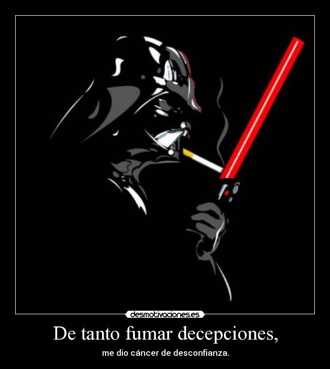De tanto fumar decepciones, -