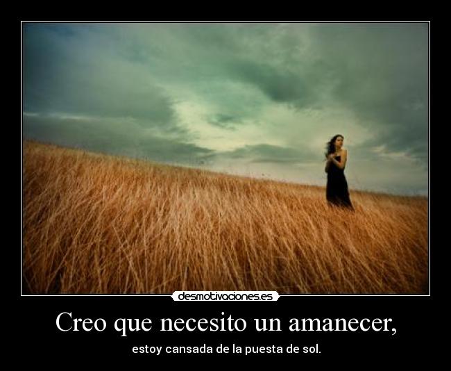 Creo que necesito un amanecer, - estoy cansada de la puesta de sol.