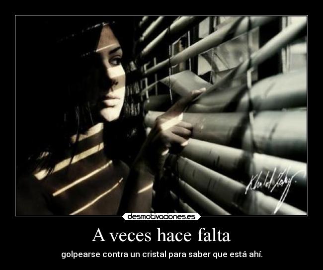 A veces hace falta - golpearse contra un cristal para saber que está ahí.