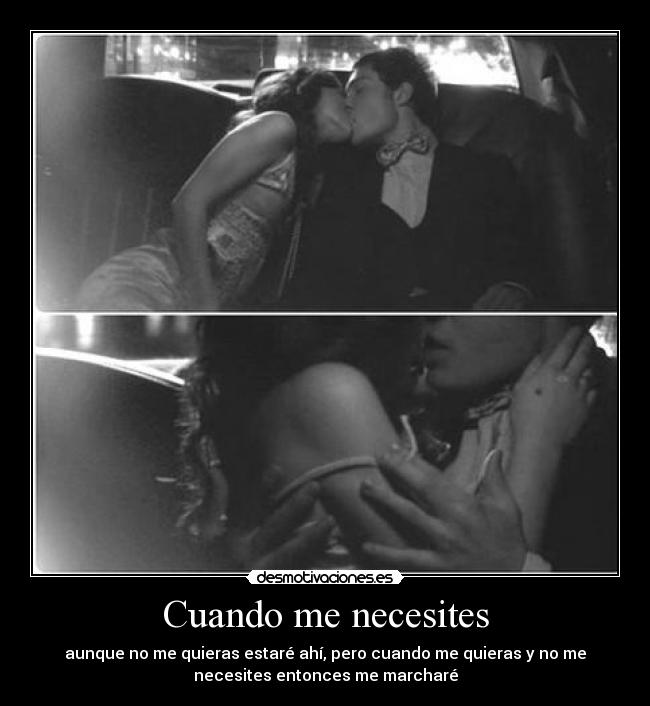 Cuando me necesites - aunque no me quieras estaré ahí, pero cuando me quieras y no me
necesites entonces me marcharé