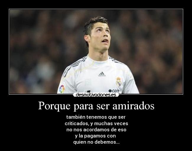 Porque para ser amirados - también tenemos que ser
criticados, y muchas veces
no nos acordamos de eso
y la pagamos con
quien no debemos...