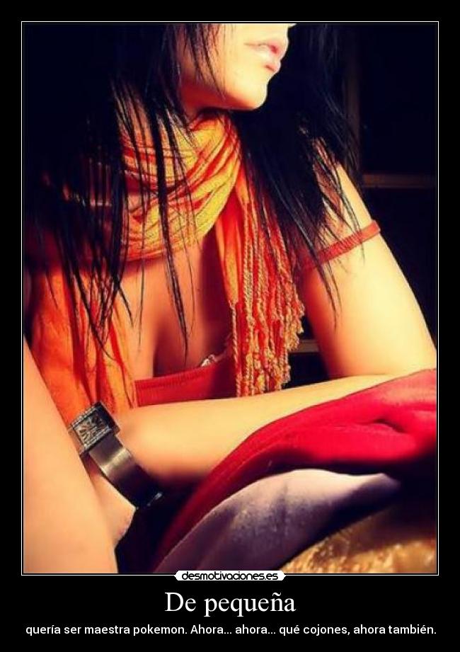 De pequeña - quería ser maestra pokemon. Ahora... ahora... qué cojones, ahora también.