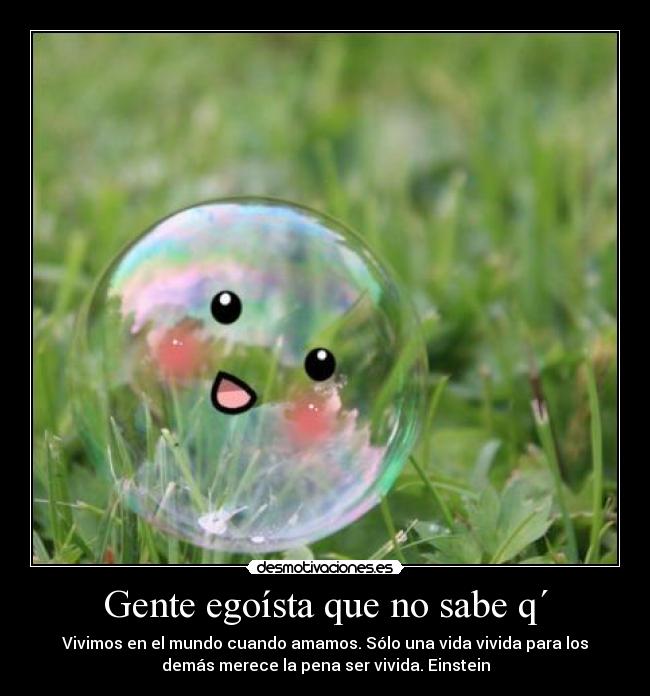 Gente egoísta que no sabe q´ -