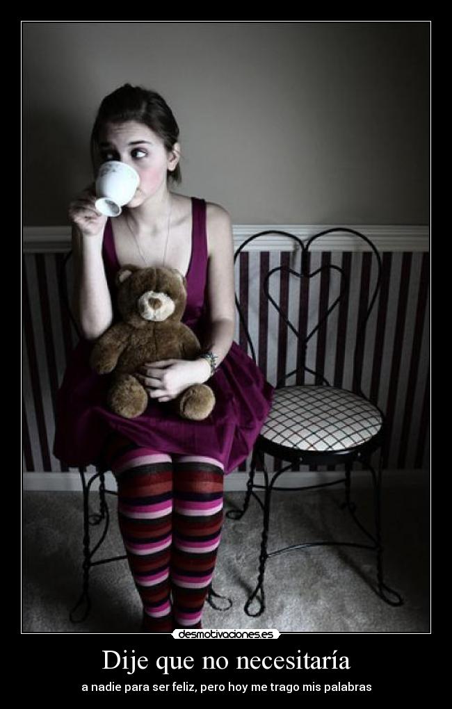 Dije que no necesitaría - a nadie para ser feliz, pero hoy me trago mis palabras