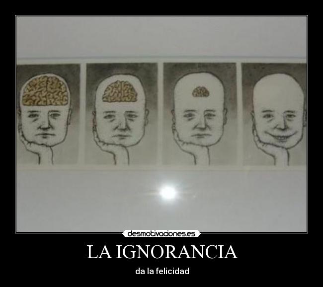 LA IGNORANCIA - da la felicidad