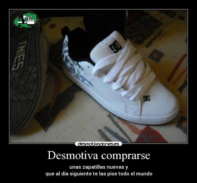 Desmotiva comprarse - unas zapatillas nuevas y
que al día siguiente te las pise todo el mundo