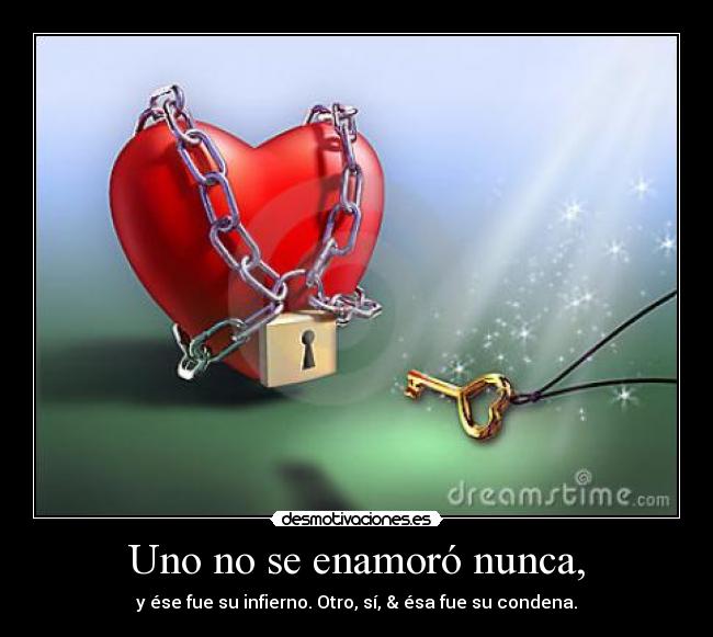 Uno no se enamoró nunca, - y ése fue su infierno. Otro, sí, & ésa fue su condena.