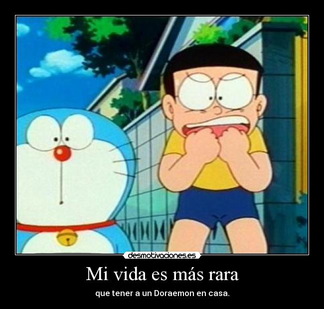 Mi vida es más rara - que tener a un Doraemon en casa.