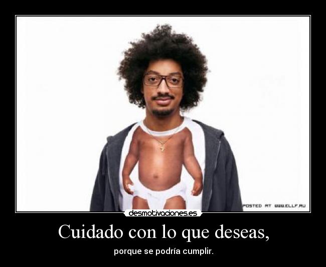 Cuidado con lo que deseas, - 