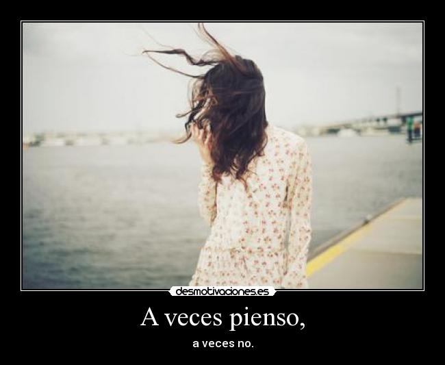 A veces pienso, - a veces no.