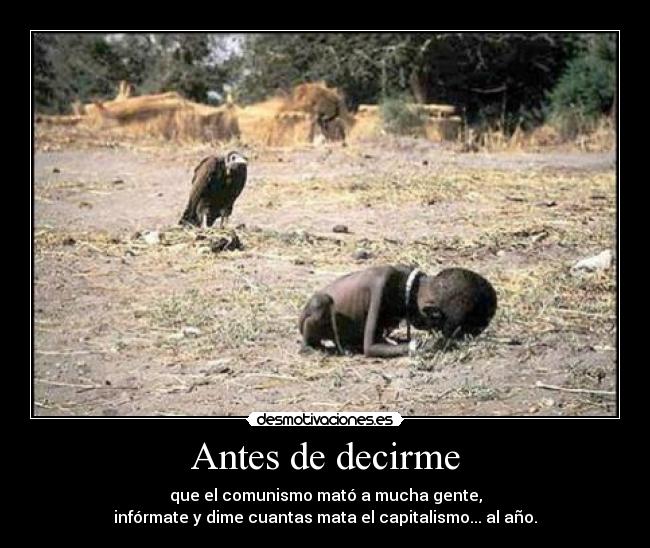Antes de decirme - que el comunismo mató a mucha gente,
infórmate y dime cuantas mata el capitalismo... al año.