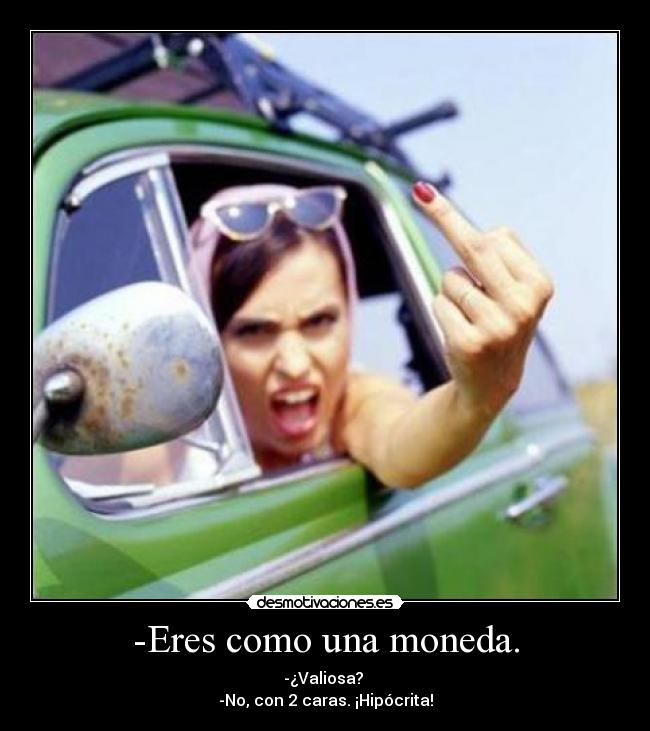 -Eres como una moneda. -