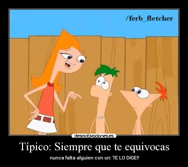 Típico: Siempre que te equivocas - nunca falta alguien con un: TE LO DIGE!!