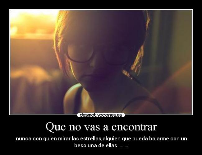 Que no vas a encontrar - nunca con quien mirar las estrellas,alguien que pueda bajarme con un
beso una de ellas ........