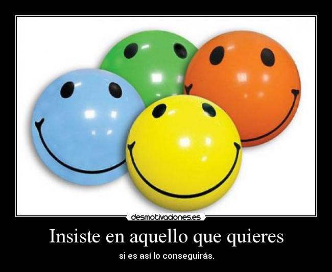 Insiste en aquello que quieres - si es así lo conseguirás.