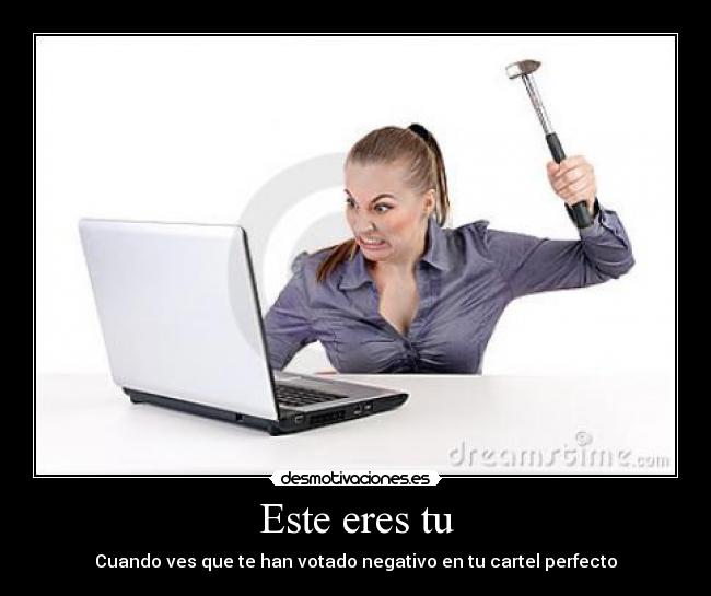 Este eres tu - Cuando ves que te han votado negativo en tu cartel perfecto
