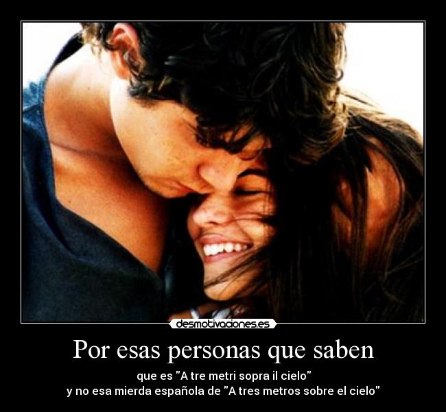 Por esas personas que saben - que es A tre metri sopra il cielo
y no esa mierda española de A tres metros sobre el cielo