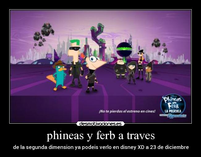 phineas y ferb a traves - de la segunda dimension ya podeis verlo en disney XD a 23 de diciembre