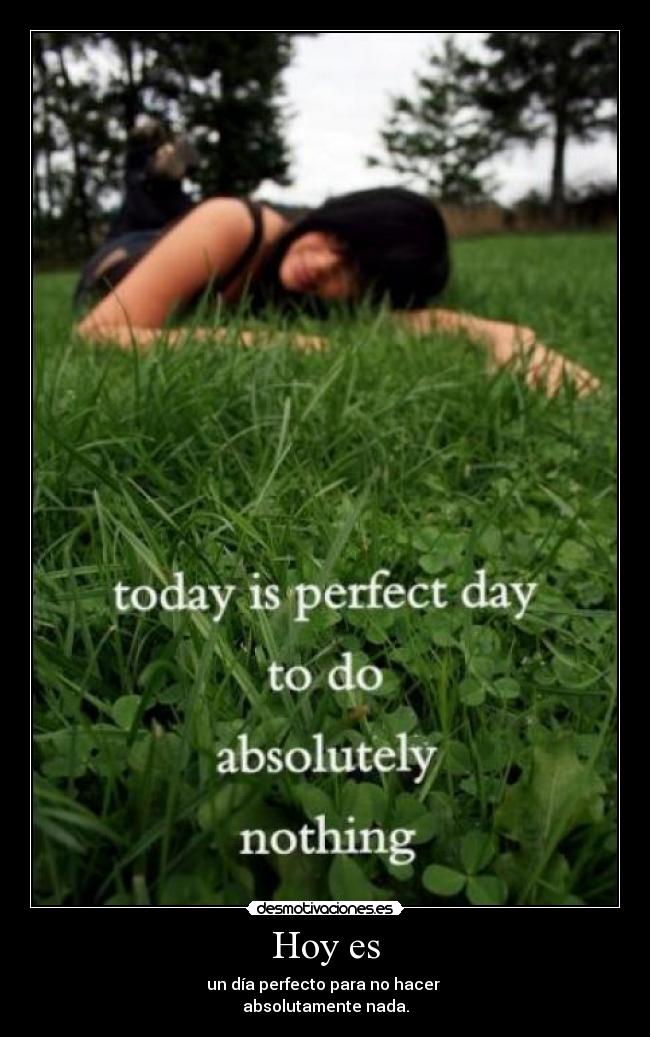 Hoy es - un día perfecto para no hacer
absolutamente nada.