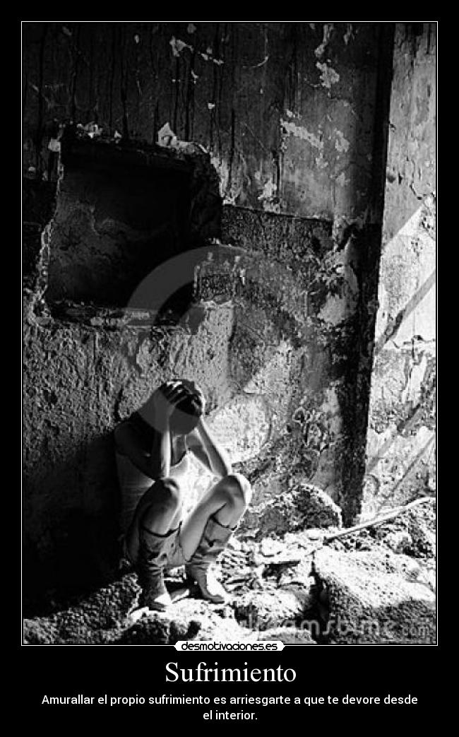 Sufrimiento - Amurallar el propio sufrimiento es arriesgarte a que te devore desde el interior.