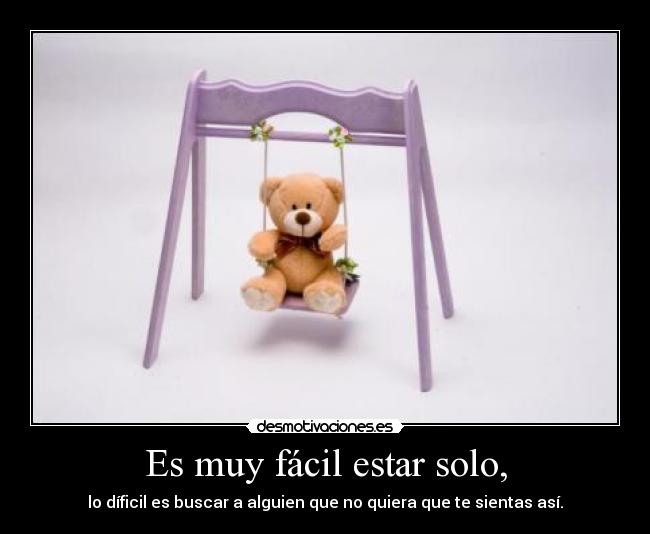Es muy fácil estar solo, -