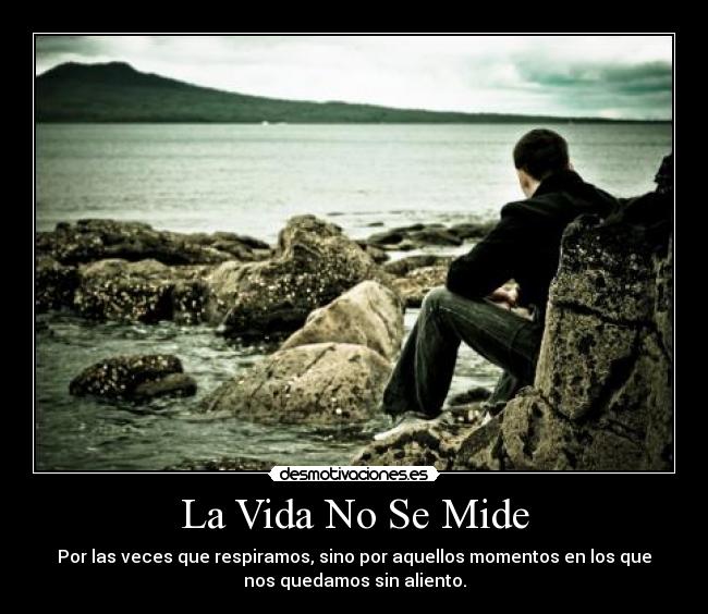 La Vida No Se Mide - Por las veces que respiramos, sino por aquellos momentos en los que
nos quedamos sin aliento.