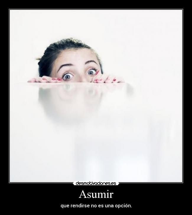 Asumir - que rendirse no es una opción.