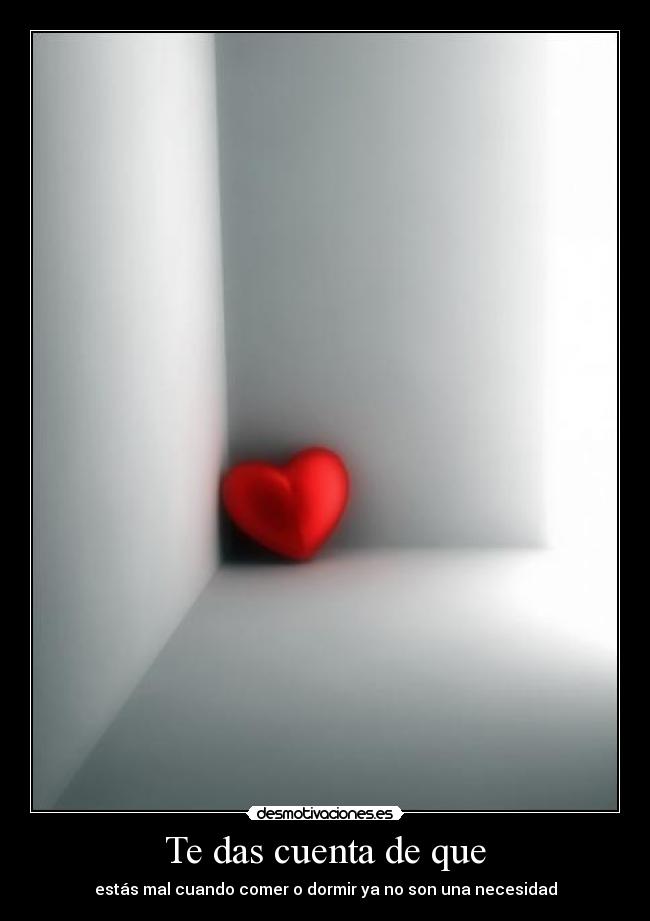 Te das cuenta de que - estás mal cuando comer o dormir ya no son una necesidad