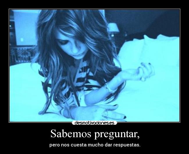 Sabemos preguntar, -