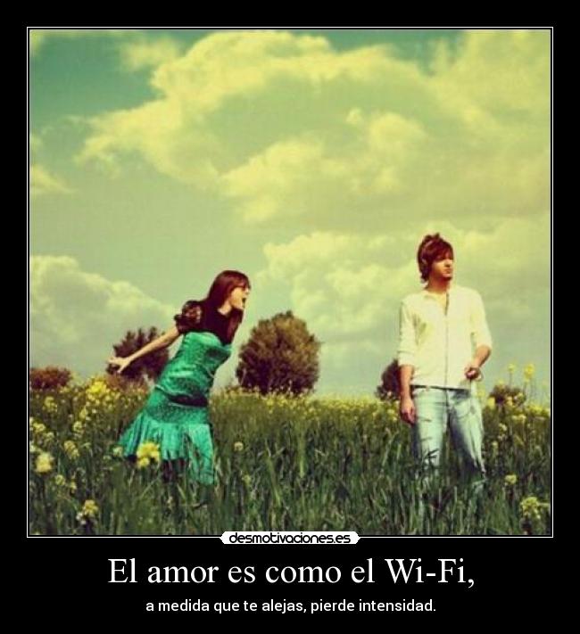 El amor es como el Wi-Fi, -