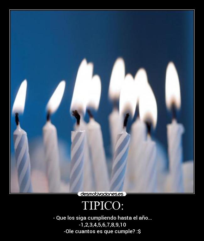 TIPICO: - - Que los siga cumpliendo hasta el año...
-1,2,3,4,5,6,7,8,9,10
-Ole cuantos es que cumple? :$