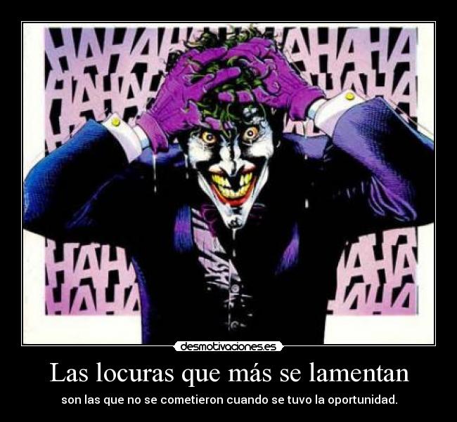 Las locuras que más se lamentan - son las que no se cometieron cuando se tuvo la oportunidad.