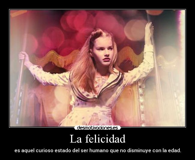 La felicidad - es aquel curioso estado del ser humano que no disminuye con la edad.