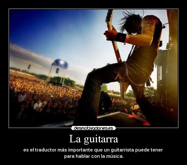 La guitarra - es el traductor más importante que un guitarrista puede tener
para hablar con la música.
