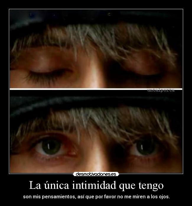 La única intimidad que tengo - son mis pensamientos, así que por favor no me miren a los ojos.