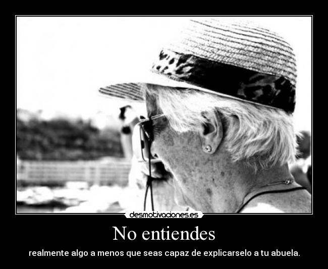 No entiendes - realmente algo a menos que seas capaz de explicarselo a tu abuela.