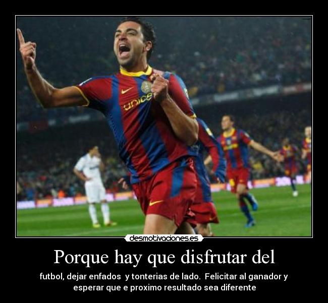 Porque hay que disfrutar del - futbol, dejar enfados y tonterias de lado. Felicitar al ganador y
esperar que e proximo resultado sea diferente