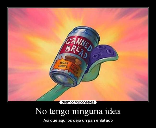 No tengo ninguna idea -