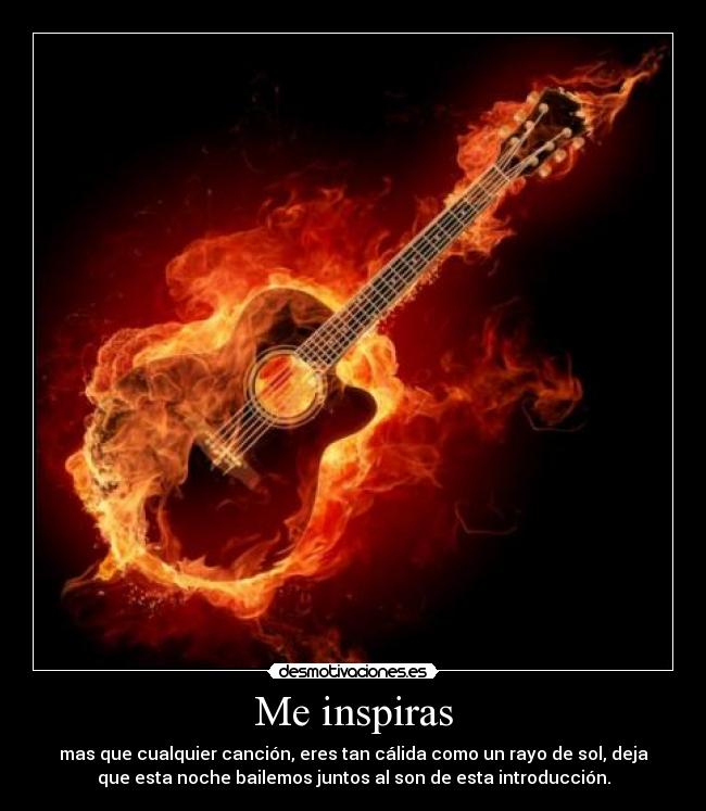 Me inspiras - mas que cualquier canción, eres tan cálida como un rayo de sol, deja
que esta noche bailemos juntos al son de esta introducción.