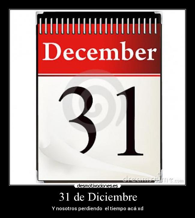 31 de Diciembre - Y nosotros perdiendo  el tiempo acá xd