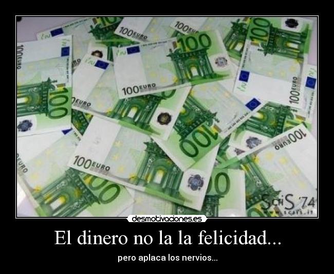 El dinero no la la felicidad... - pero aplaca los nervios...