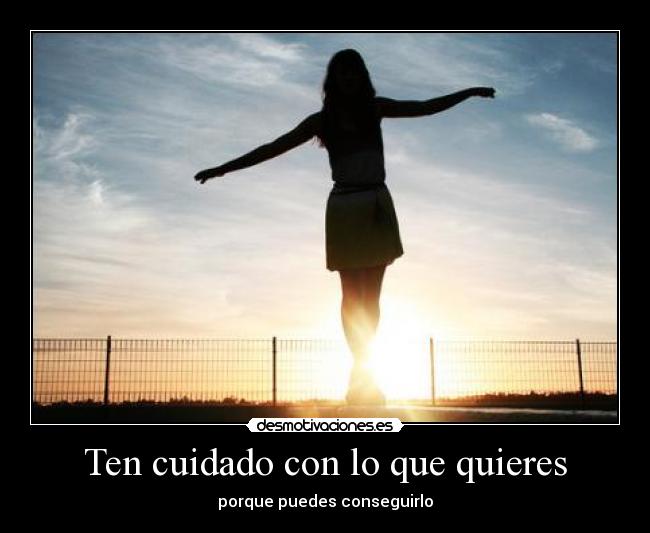 Ten cuidado con lo que quieres - porque puedes conseguirlo