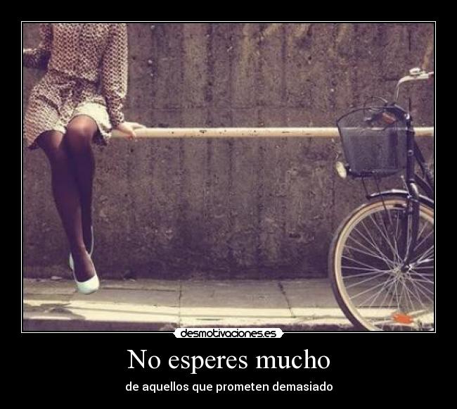 No esperes mucho -