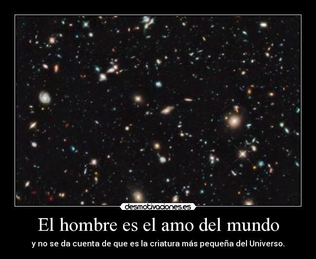 El hombre es el amo del mundo - y no se da cuenta de que es la criatura más pequeña del Universo.