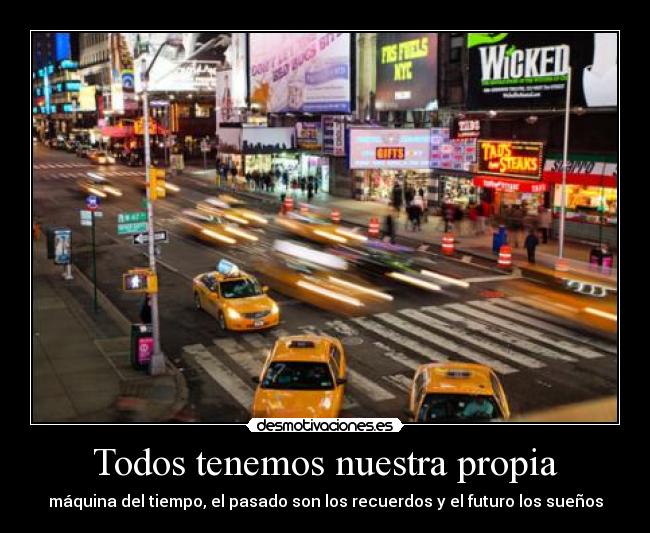 Todos tenemos nuestra propia - máquina del tiempo, el pasado son los recuerdos y el futuro los sueños