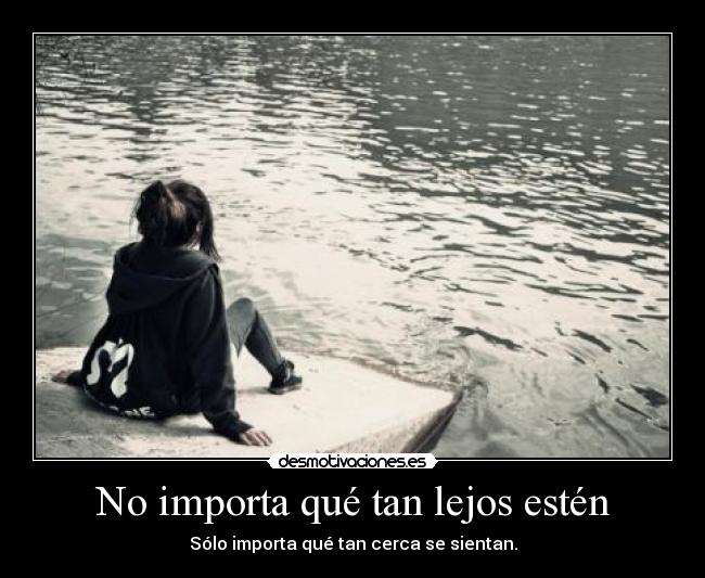 No importa qué tan lejos estén - Sólo importa qué tan cerca se sientan.